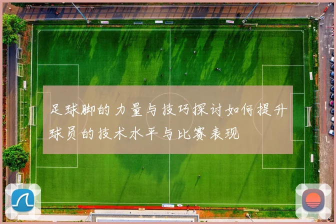 足球脚的力量与技巧探讨如何提升球员的技术水平与比赛表现