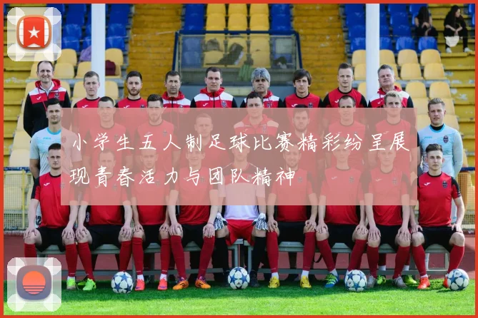小学生五人制足球比赛精彩纷呈展现青春活力与团队精神