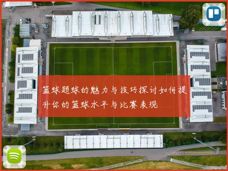 篮球题球的魅力与技巧探讨如何提升你的篮球水平与比赛表现