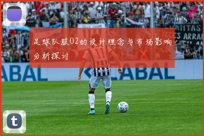 足球队服O2的设计理念与市场影响分析探讨